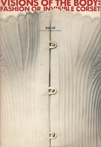『身体の夢　ファッションOR見えないコルセット』1999年4月6日〜6月6日、京都国立近代美術館で開催された同展のカタログ。プラスティックの椅子状のものをモデルが背中に装着したHUSEIN CHALAYANのランウェイの映像など20世紀のデザイナーのコルセットを連想させる被服の紹介もさることながら、秀逸だったのは、真菌類を植えたシーチング布を纏った何体ものトルソーを館外に並べ、その姿の変容を提示するMARTIN MARGIELAの実験的なインスタレーションだった（筆者所有）